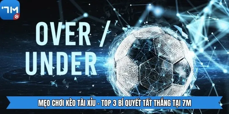 Mẹo Chơi Kèo Tài Xỉu - Top 3 Bí Quyết Tất Thắng Tại 7m
